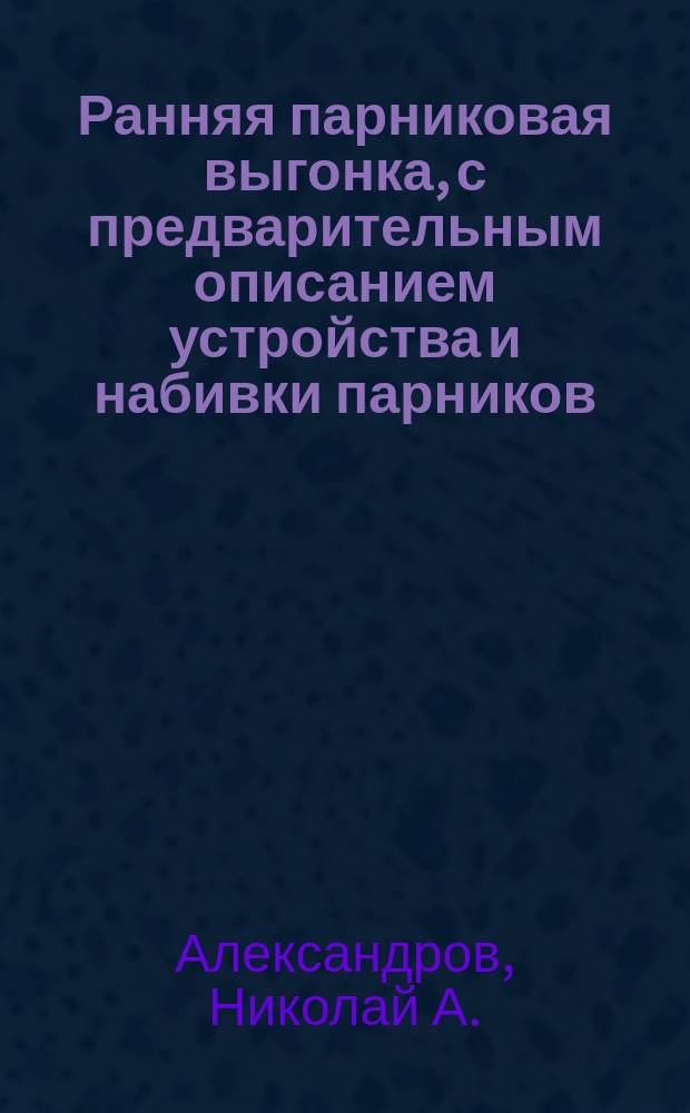 Ранняя парниковая выгонка, с предварительным описанием устройства и набивки парников