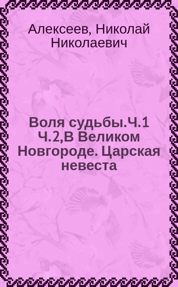 Воля судьбы. Ч. 1 Ч. 2, В Великом Новгороде. Царская невеста : Ист. роман в 2 ч