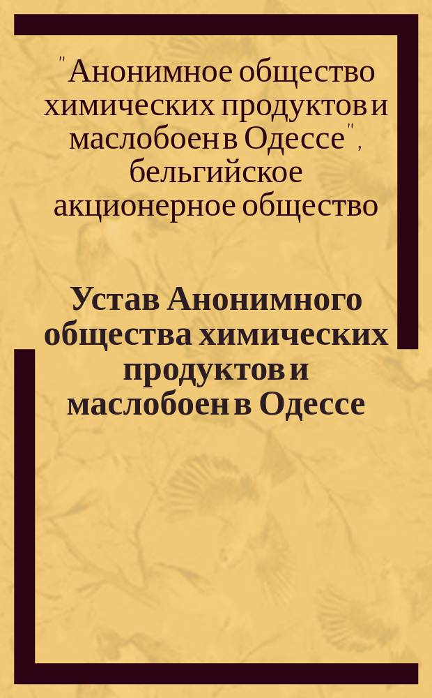 Устав Анонимного общества химических продуктов и маслобоен в Одессе : Утв. 20 дек. 1896 г.