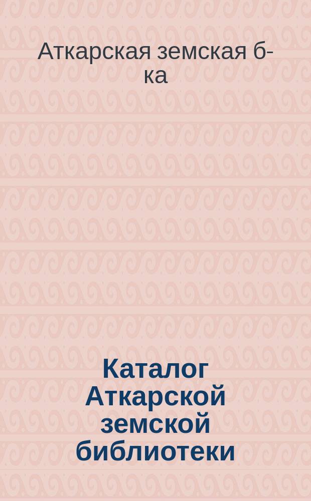 Каталог Аткарской земской библиотеки