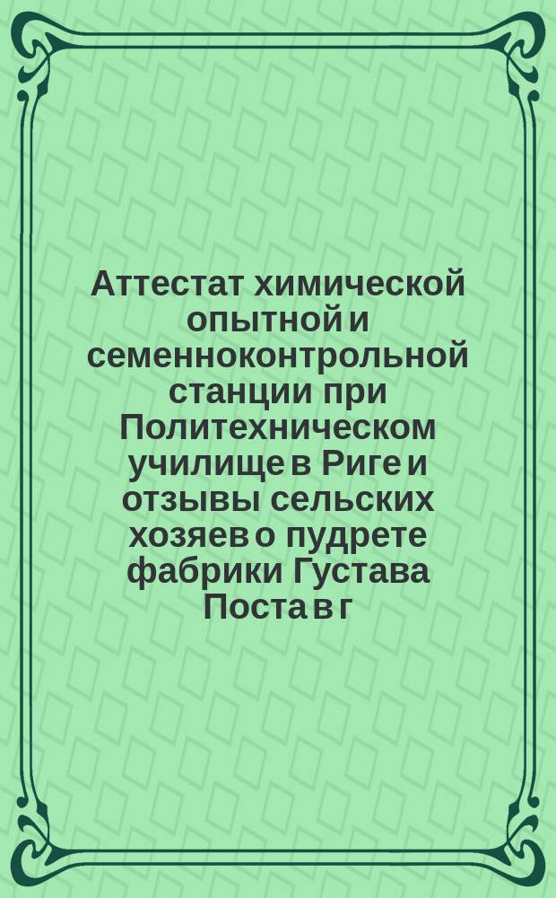 Аттестат химической опытной и семенноконтрольной станции при Политехническом училище в Риге и отзывы сельских хозяев о пудрете фабрики Густава Поста в г. Юрьеве (Лифл. губ.)