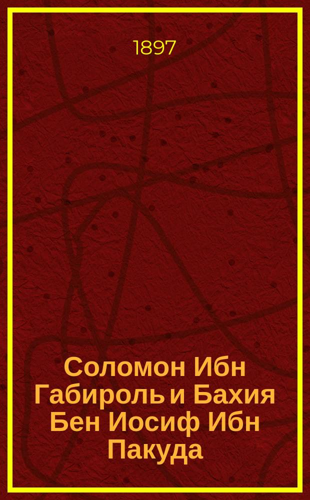 Соломон Ибн Габироль и Бахия Бен Иосиф Ибн Пакуда : Их жизнь и науч. деятельность