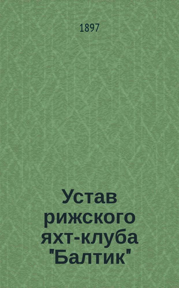 Устав рижского яхт-клуба "Балтик" : Утв. 13 дек. 1896 г.