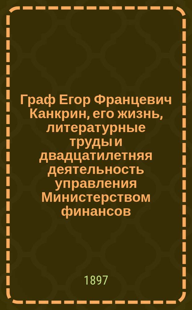Граф Егор Францевич Канкрин, его жизнь, литературные труды и двадцатилетняя деятельность управления Министерством финансов