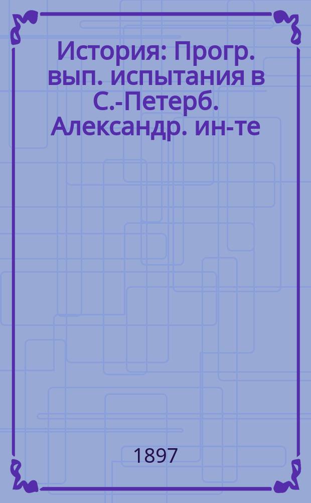 История : Прогр. вып. испытания в С.-Петерб. Александр. ин-те