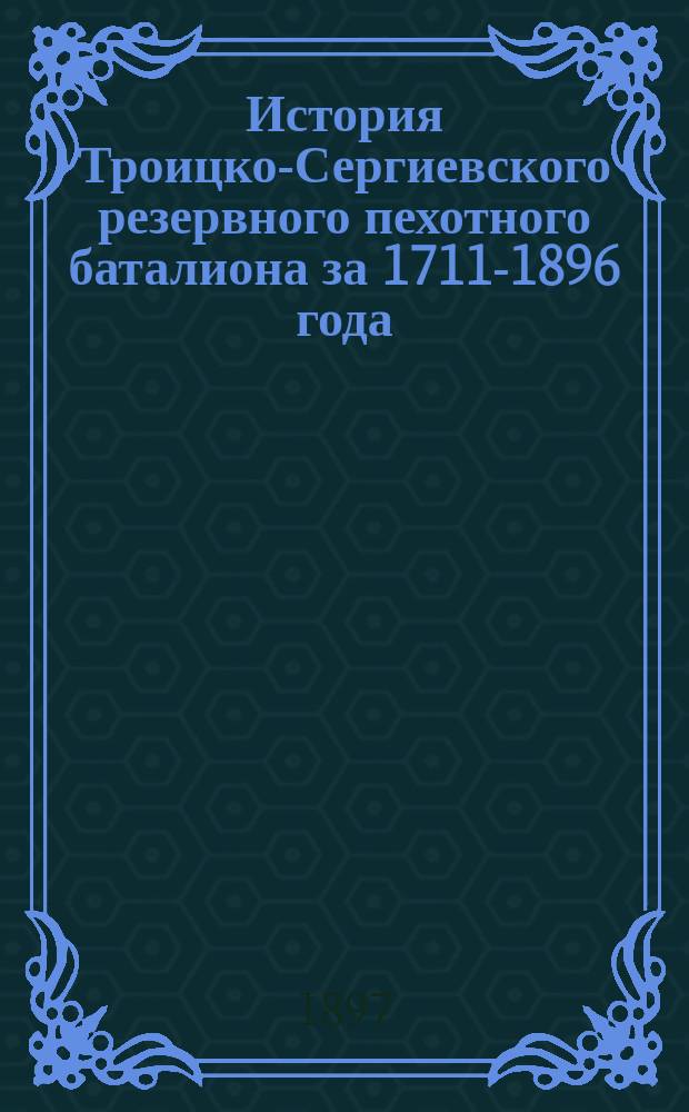 История Троицко-Сергиевского резервного пехотного баталиона за 1711-1896 года