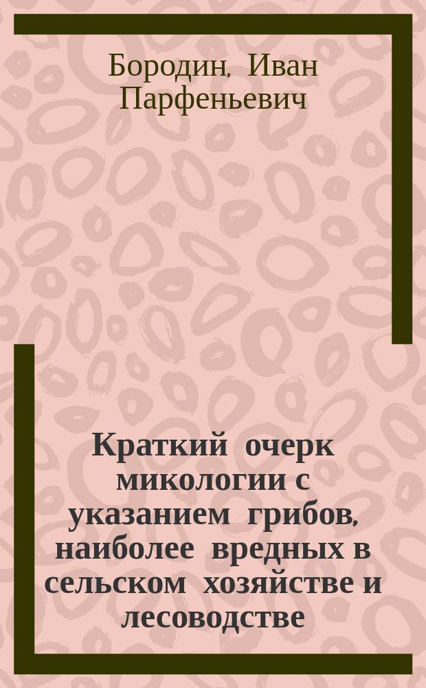 Краткий очерк микологии с указанием грибов, наиболее вредных в сельском хозяйстве и лесоводстве