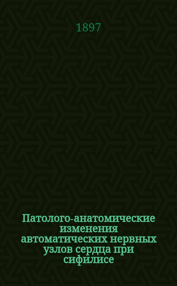 Патолого-анатомические изменения автоматических нервных узлов сердца при сифилисе : Дис. на степ. д-ра мед. Л.И. Браславского