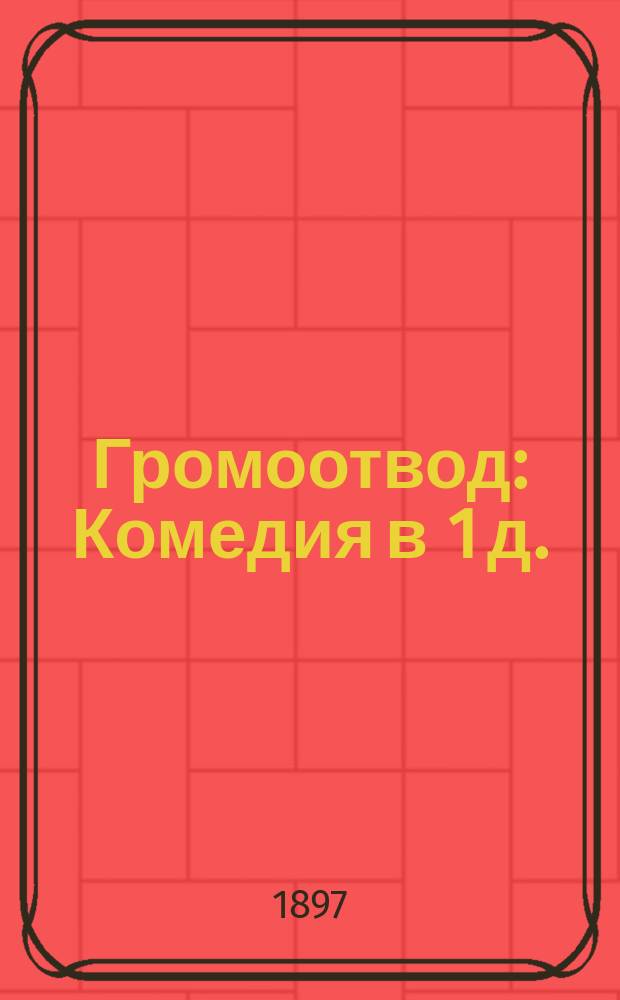 Громоотвод : Комедия в 1 д. : (Сюжет заимствован с нем.)