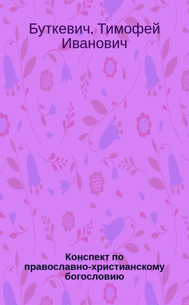 Конспект по православно-христианскому богословию : Краткое пособие к лекциям для студентов Имп. Харьков. ун-та