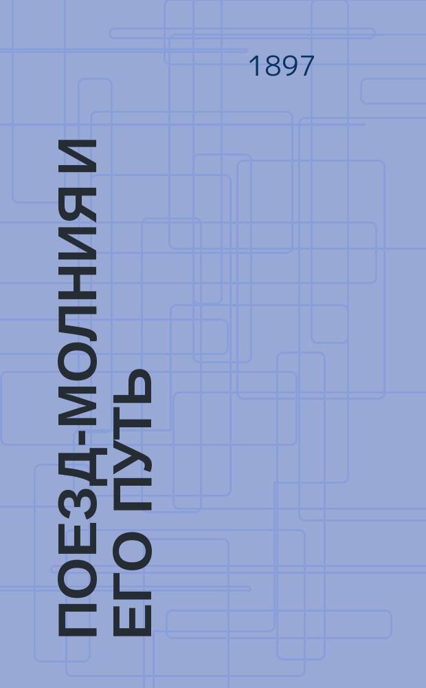 Поезд-молния и его путь : Пер. соч. F.B. Behr'a "Lightning Express Railway Service 120 to 150 miles per hour"