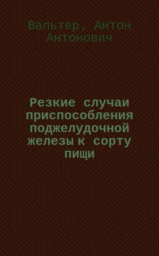 Резкие случаи приспособления поджелудочной железы к сорту пищи : Сообщено в засед. Общ. Р. вр. 23 окт. 1897 г