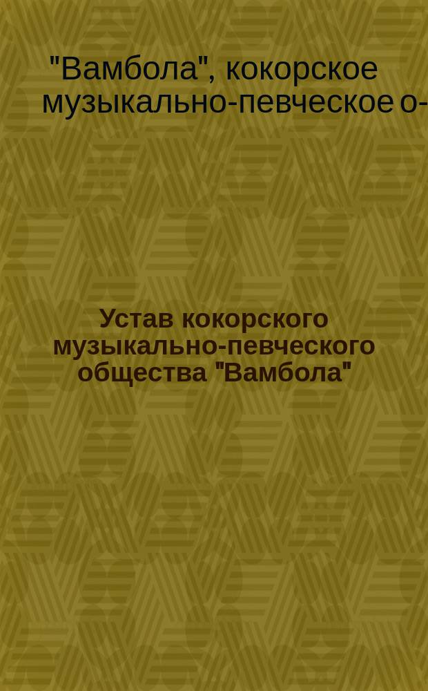 Устав кокорского музыкально-певческого общества "Вамбола" : Утв. 27 сент. 1897 г.