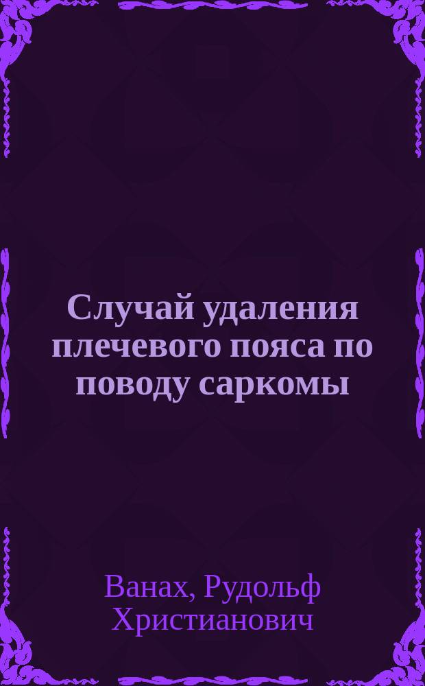 Случай удаления плечевого пояса по поводу саркомы