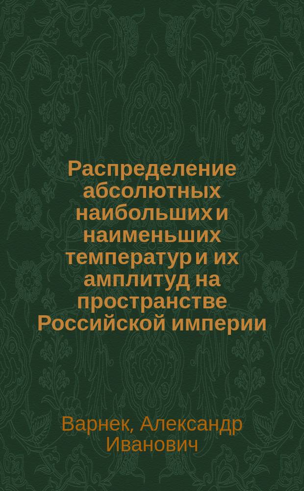 Распределение абсолютных наибольших и наименьших температур и их амплитуд на пространстве Российской империи : (Доложено в заседании Физ.-мат. отд-ния 18 дек. 1896 г.)