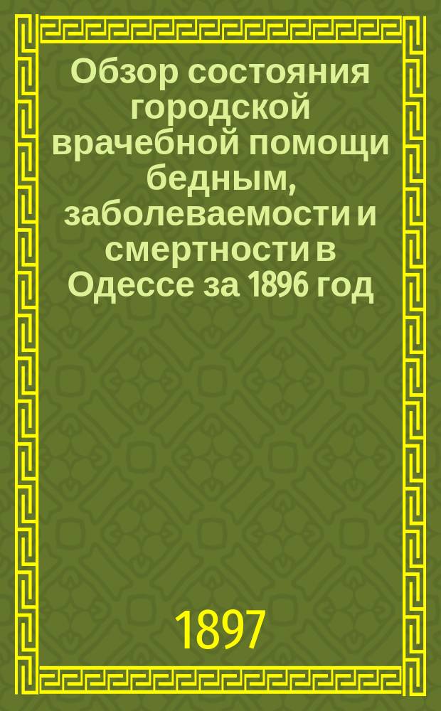 Обзор состояния городской врачебной помощи бедным, заболеваемости и смертности в Одессе за 1896 год