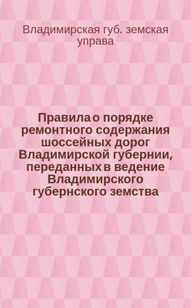 Правила о порядке ремонтного содержания шоссейных дорог Владимирской губернии, переданных в ведение Владимирского губернского земства