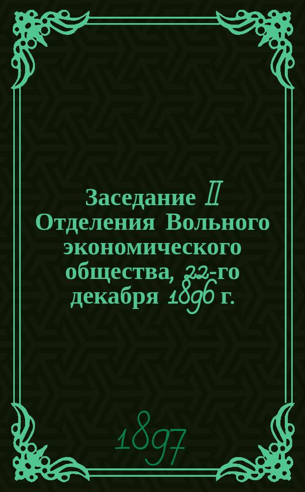Заседание II Отделения Вольного экономического общества, 22-го декабря 1896 г.