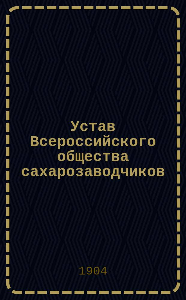 Устав Всероссийского общества сахарозаводчиков : Утв. 29 мая 1897 г.