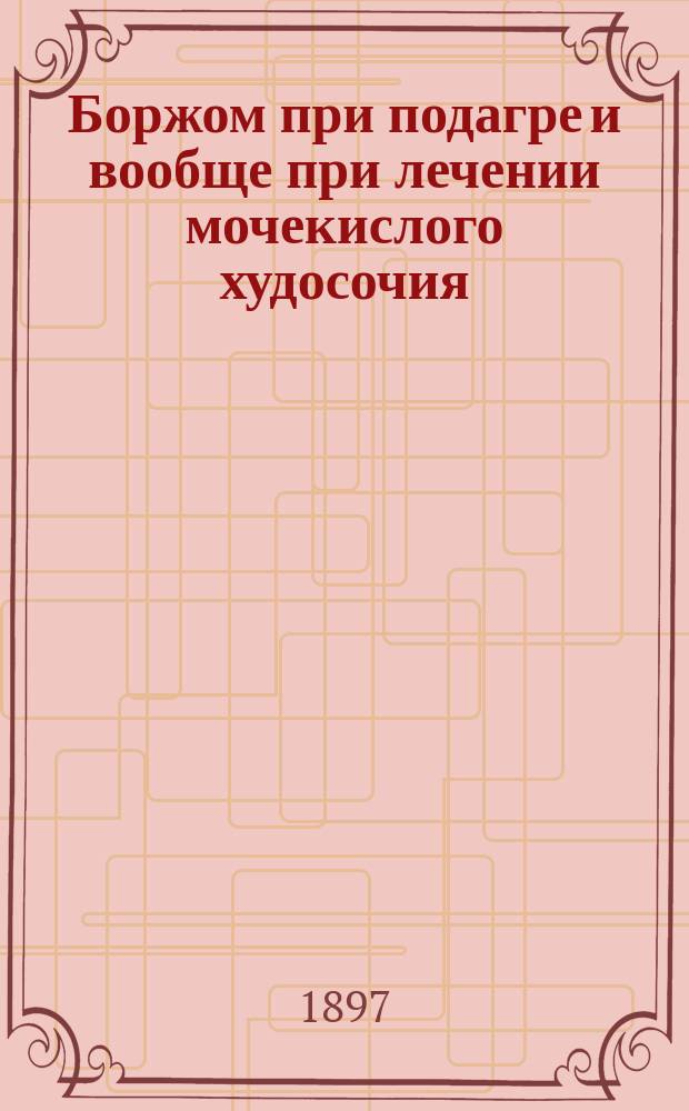 Боржом при подагре и вообще при лечении мочекислого худосочия