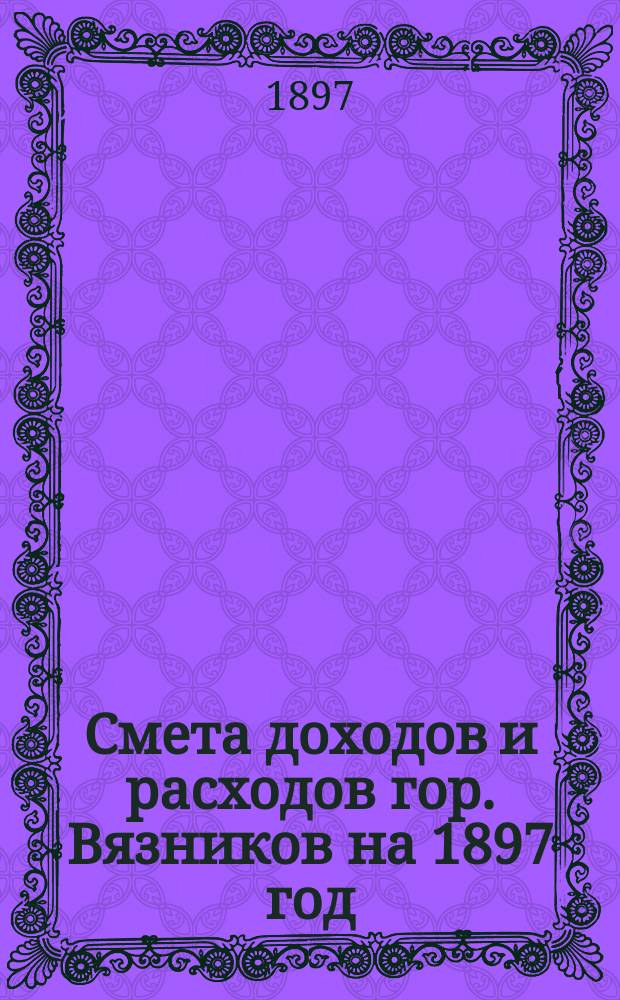 Смета доходов и расходов гор. Вязников на 1897 год