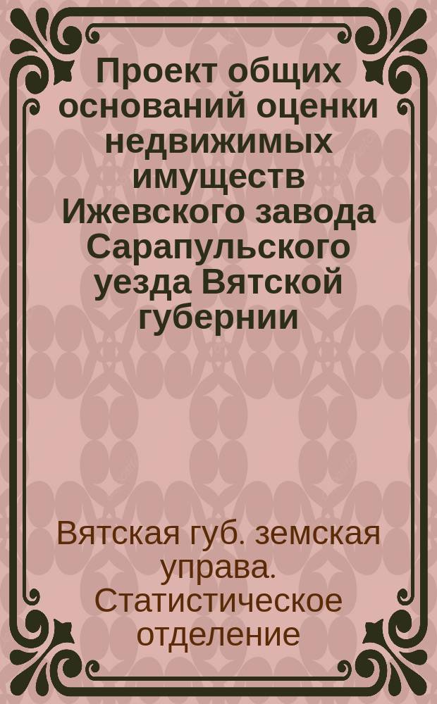 Проект общих оснований оценки недвижимых имуществ Ижевского завода Сарапульского уезда Вятской губернии