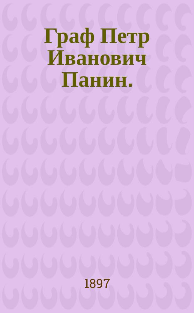 Граф Петр Иванович Панин. (1721-1789) : Ист. очерк воен. и гос. деятельности