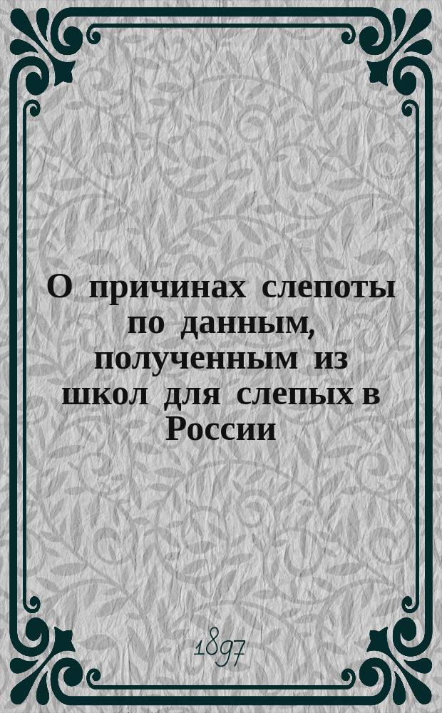О причинах слепоты по данным, полученным из школ для слепых в России : Докл. 12 секции 2 Съезда рус. деятелей по техн. и проф. образованию : (Янв. 1896)