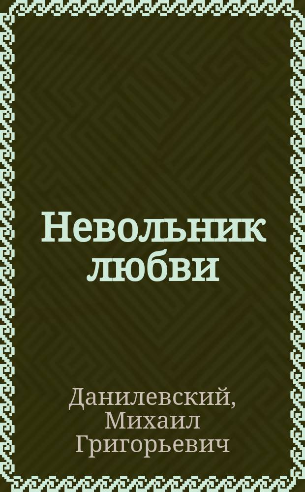 Невольник любви : Повесть-быль