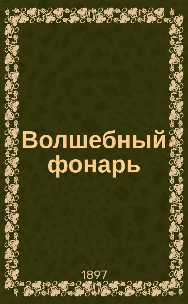 Волшебный фонарь : Устройство его и способ употребления. Картины для волшеб. фонаря: рисов., фотогр. и делькомании!, раскрашивание картин водян. и маслян. красками. Кинематограф и его устройство. Науч. демонстрации по физике и химии с помощью волшеб. фонаря