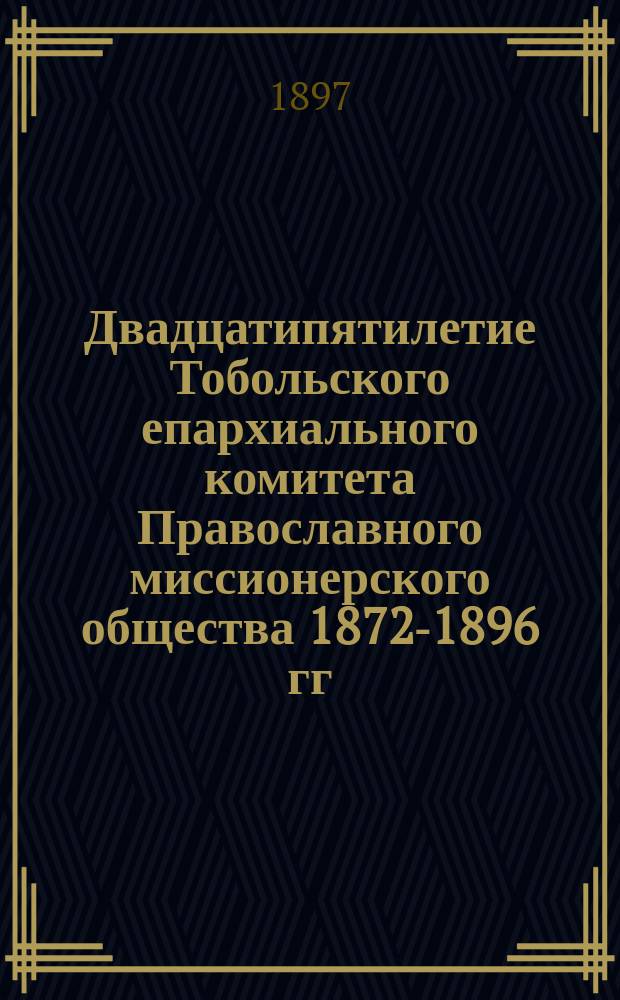 Двадцатипятилетие Тобольского епархиального комитета Православного миссионерского общества 1872-1896 гг.