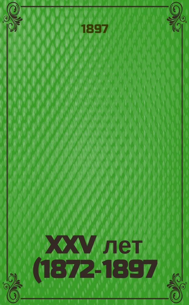 XXV лет (1872-1897) Повивальной школы Мариинского родовспомогательного дома...