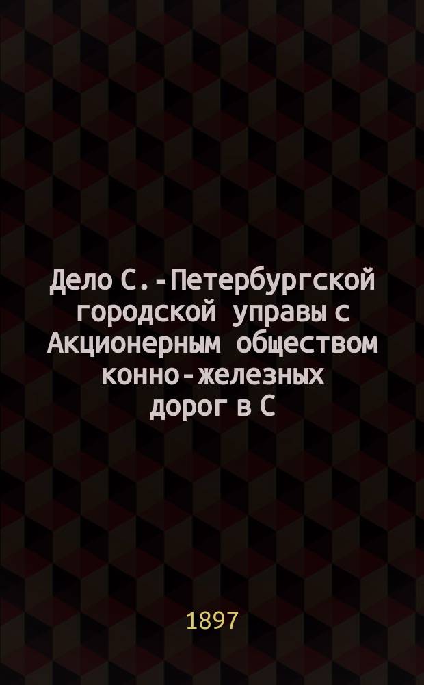Дело С.-Петербургской городской управы с Акционерным обществом конно-железных дорог в С.-Петербурге о выкупе предприятия Общества. [Ч. 2] : Производство Окружного суда