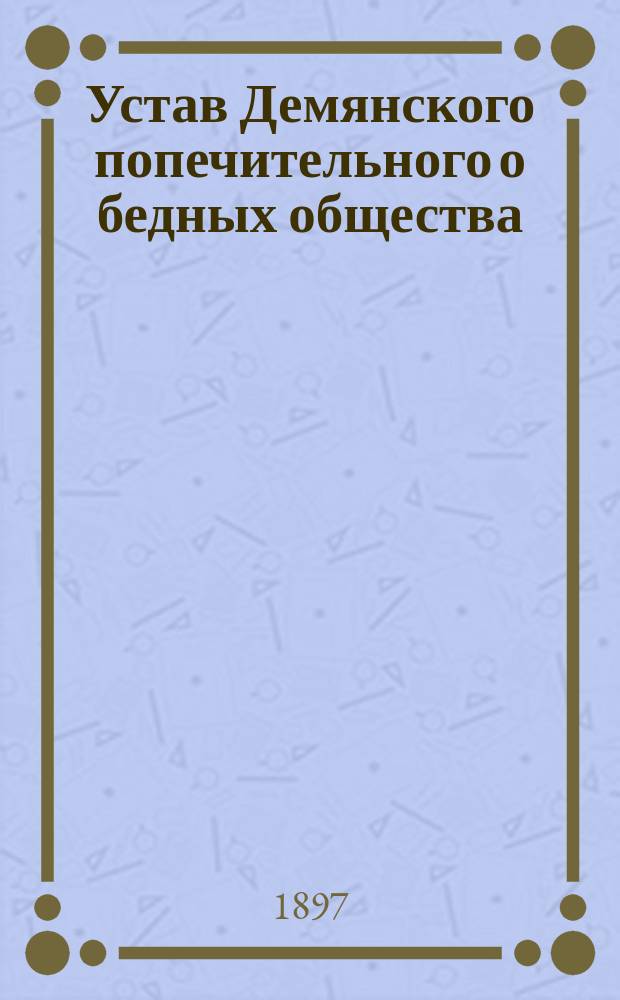 Устав Демянского попечительного о бедных общества : Утв. 31 авг. 1876 г.