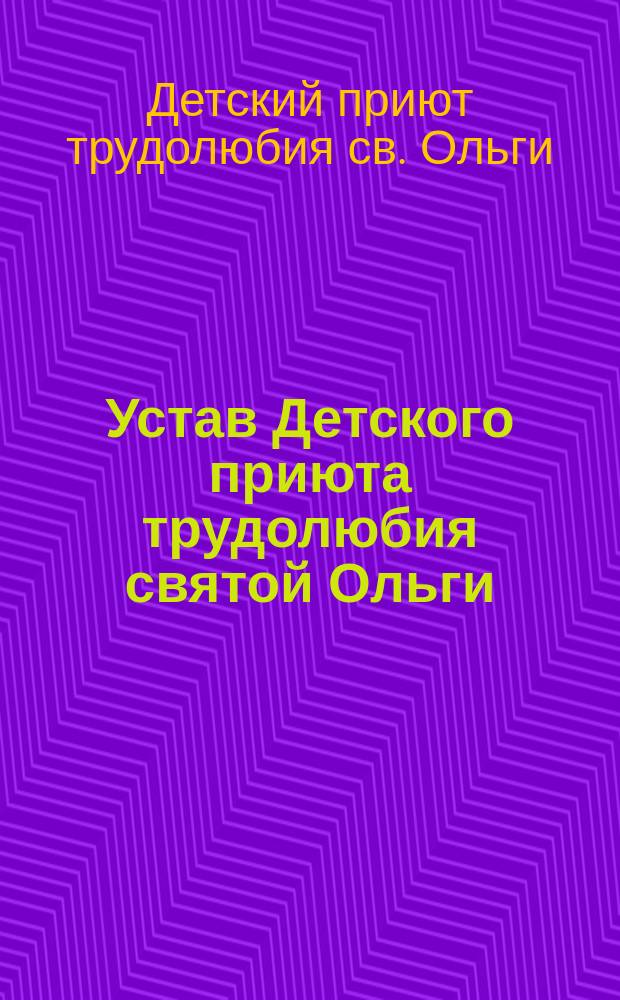 Устав Детского приюта трудолюбия святой Ольги : Утв. 3 нояб. 1897 г.
