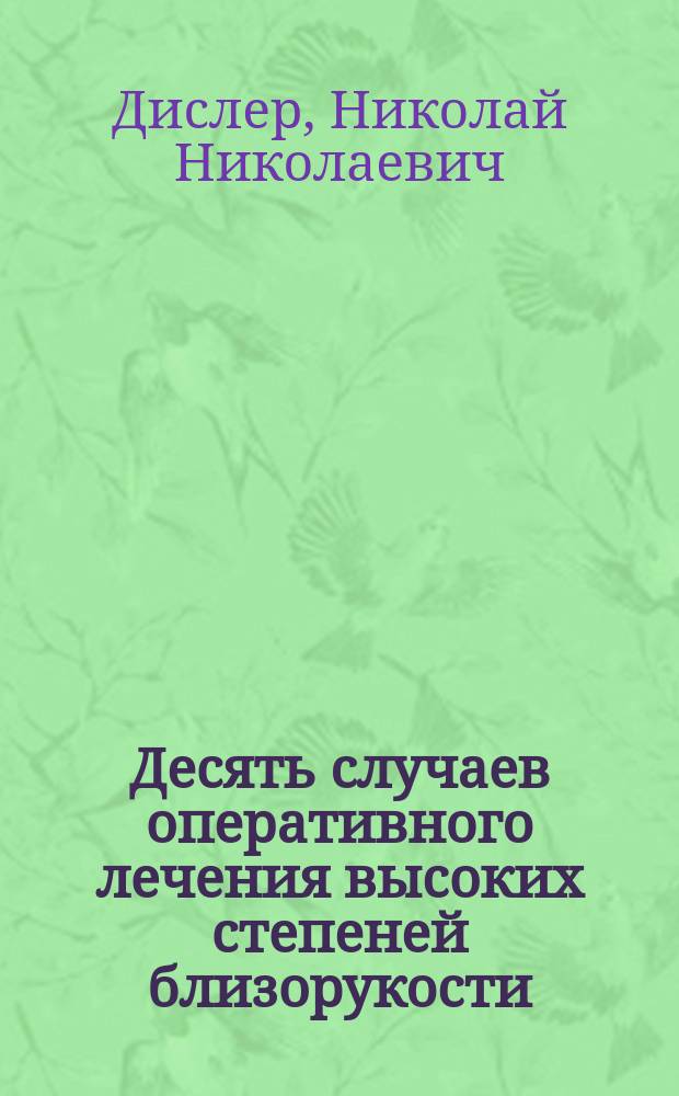Десять случаев оперативного лечения высоких степеней близорукости : Доклад чит. в Моск. физ.-мед. о-ве