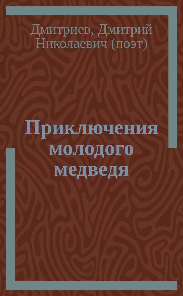 Приключения молодого медведя : Рассказ для детей : В стихах