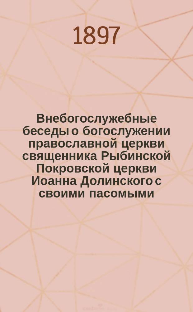 Внебогослужебные беседы о богослужении православной церкви священника Рыбинской Покровской церкви Иоанна Долинского с своими пасомыми