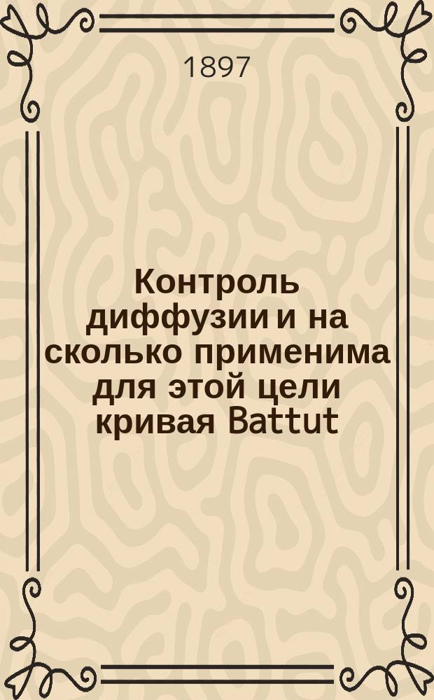 Контроль диффузии и на сколько применима для этой цели кривая Battut : Из завод. практики пр-ва 1896-97 г. инж.-технол. Вацлава Домбровского : (Табл. XX-XXIV, черт. 1-9)