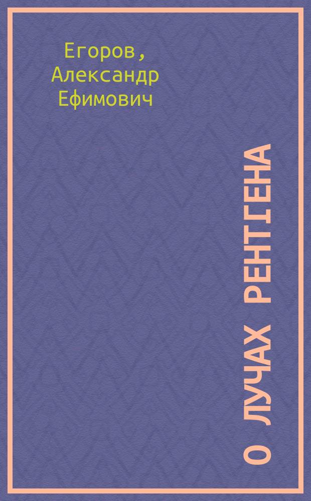 О лучах Рентгена : Лекция, прочит. 27 марта 1897 г. в помещении Витеб. муж. гимназии