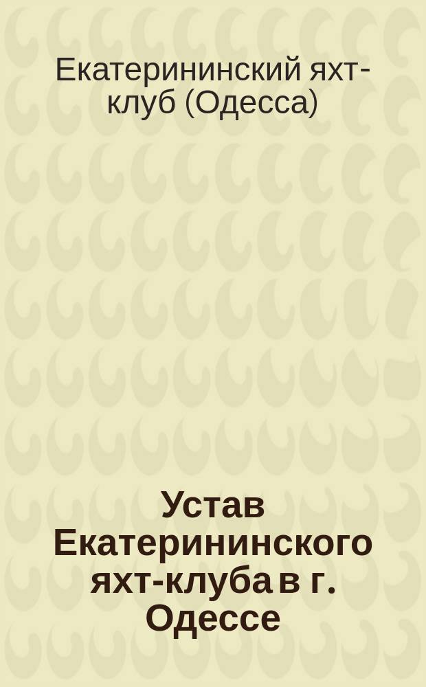 Устав Екатерининского яхт-клуба в г. Одессе : Утв. 29-го мая 1897 г.