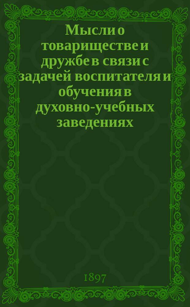 Мысли о товариществе и дружбе в связи с задачей воспитателя и обучения в духовно-учебных заведениях : (Из чтений воспитанникам Черниг. семинарии)