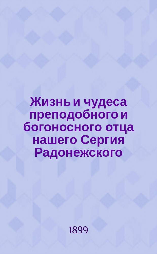 Жизнь и чудеса преподобного и богоносного отца нашего Сергия Радонежского : (Память 25 сентября) : С прил. ист. описания Св.-Троиц. Сергиевой Лавры и ее окрестностей