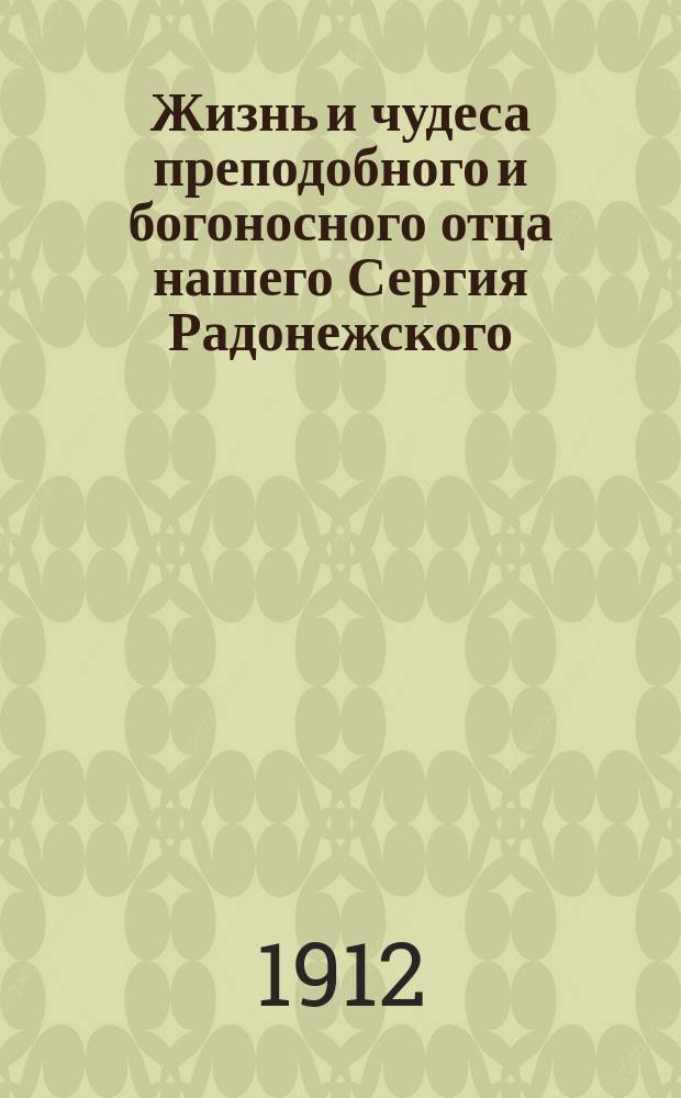 Жизнь и чудеса преподобного и богоносного отца нашего Сергия Радонежского : (Память 25 сентября) : С прил. ист. описания Св.-Троиц. Сергиевой Лавры и ее окрестностей