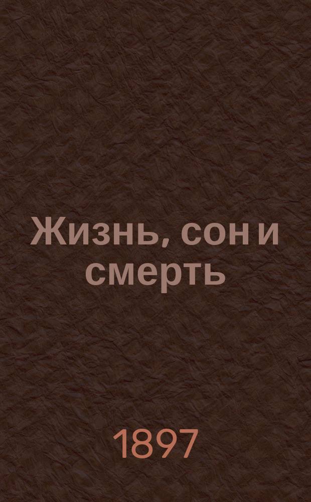 Жизнь, сон и смерть : О непостижимых явлениях спиритизма