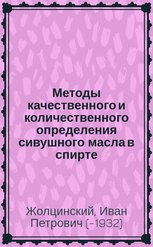 Методы качественного и количественного определения сивушного масла в спирте : (Докл., прочит. на науч. собр. Рос. фармацевт. о-ва 11 марта 1897 г.)
