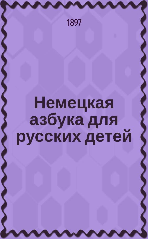 Немецкая азбука для русских детей : К употреблению в приготов. уч-щах и для обучения дома
