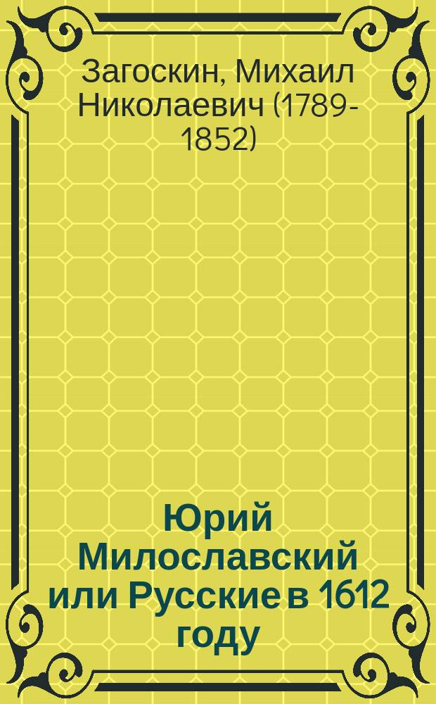 Юрий Милославский или Русские в 1612 году : Ист. роман в 3 ч. М.Н. Загоскина