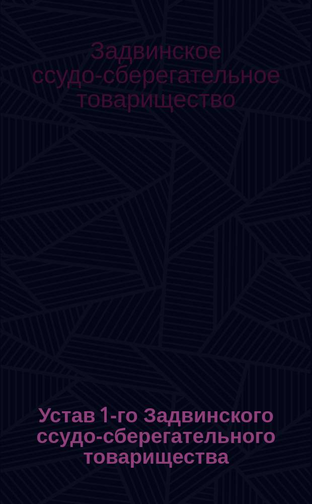 Устав 1-го Задвинского ссудо-сберегательного товарищества : Утв. 7 дек. 1896 г.