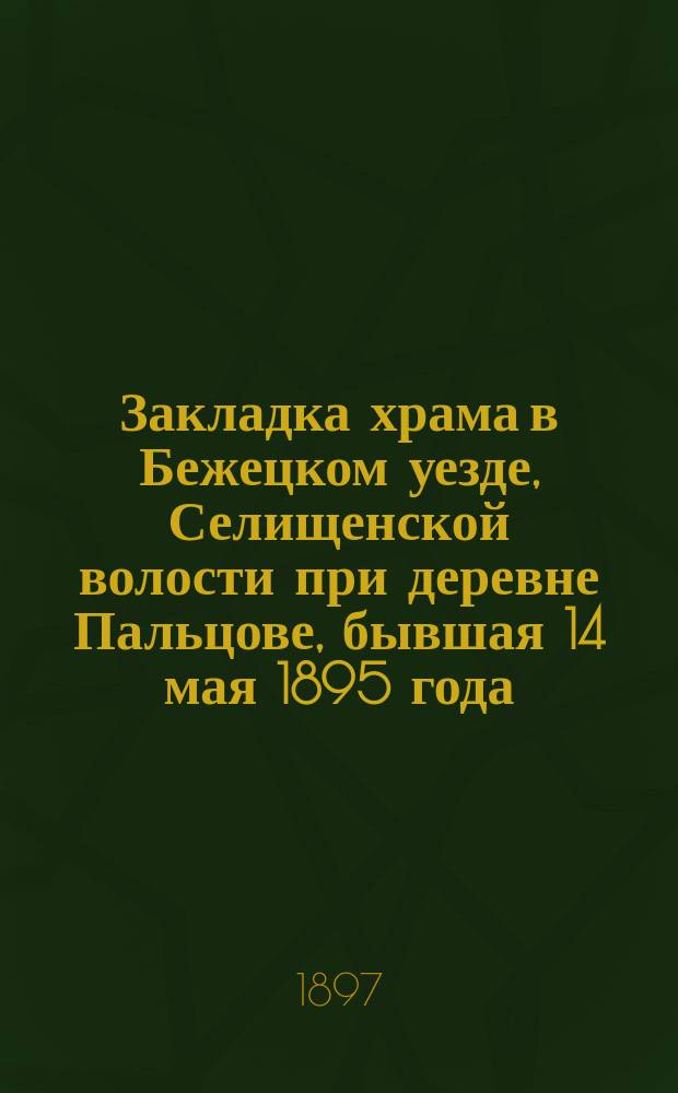Закладка храма в Бежецком уезде, Селищенской волости при деревне Пальцове, бывшая 14 мая 1895 года